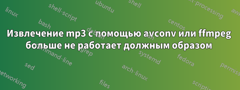 Извлечение mp3 с помощью avconv или ffmpeg больше не работает должным образом