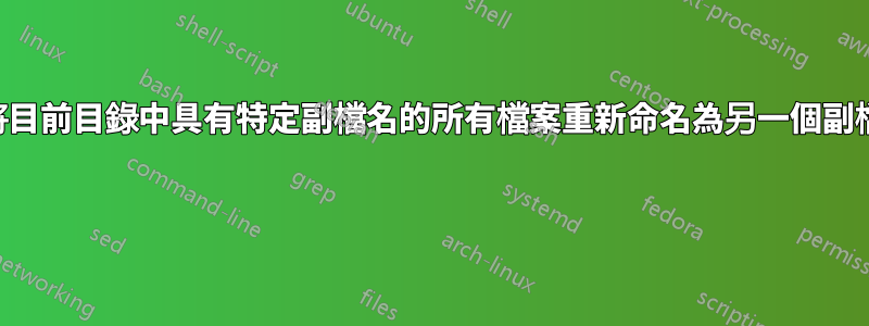 如何將目前目錄中具有特定副檔名的所有檔案重新命名為另一個副檔名？ 