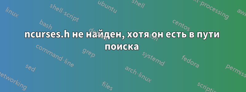 ncurses.h не найден, хотя он есть в пути поиска