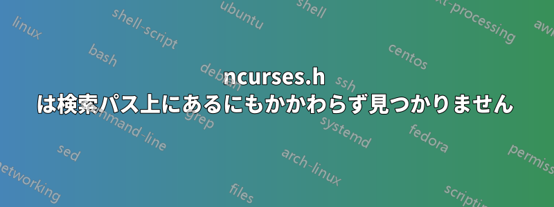 ncurses.h は検索パス上にあるにもかかわらず見つかりません