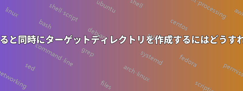 ファイルをコピーすると同時にターゲットディレクトリを作成するにはどうすればよいでしょうか?