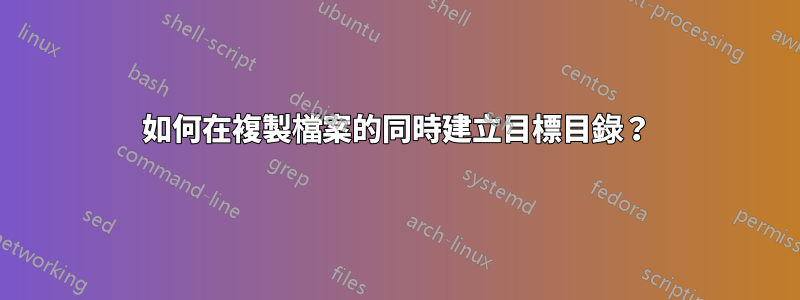 如何在複製檔案的同時建立目標目錄？