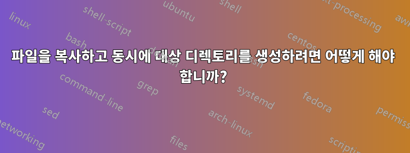 파일을 복사하고 동시에 대상 디렉토리를 생성하려면 어떻게 해야 합니까?