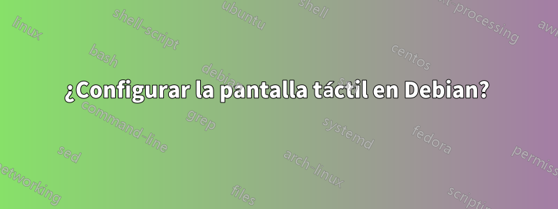 ¿Configurar la pantalla táctil en Debian?