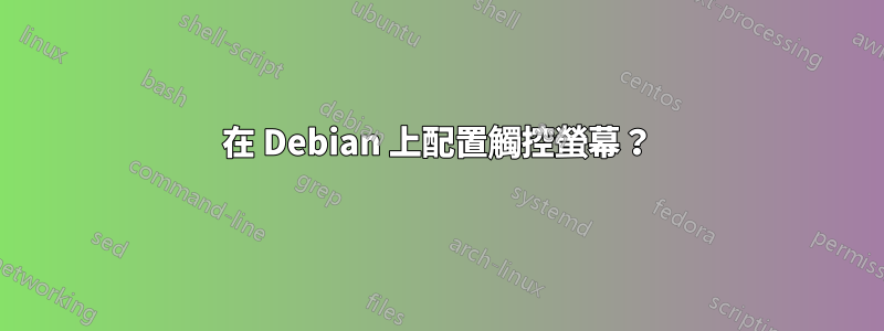 在 Debian 上配置觸控螢幕？