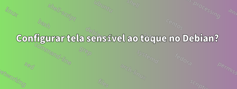 Configurar tela sensível ao toque no Debian?