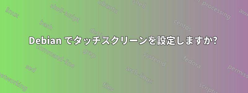 Debian でタッチスクリーンを設定しますか?