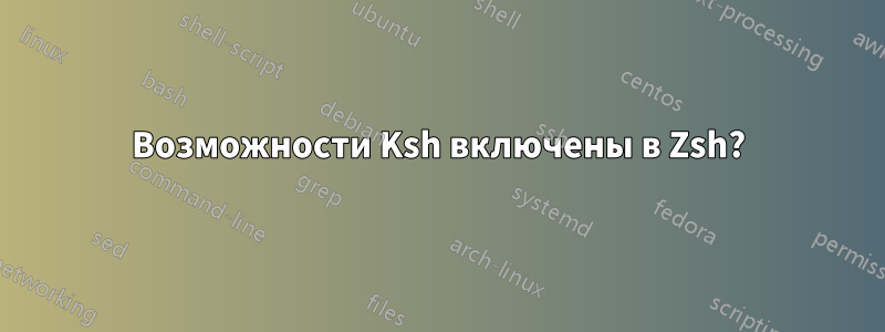 Возможности Ksh включены в Zsh?