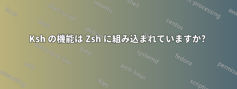 Ksh の機能は Zsh に組み込まれていますか?