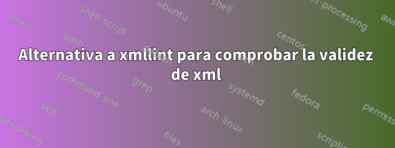 Alternativa a xmllint para comprobar la validez de xml