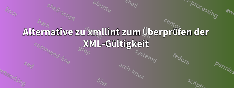 Alternative zu xmllint zum Überprüfen der XML-Gültigkeit