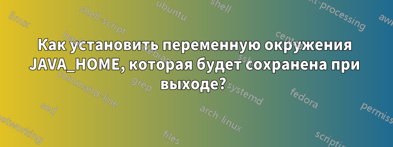 Как установить переменную окружения JAVA_HOME, которая будет сохранена при выходе? 