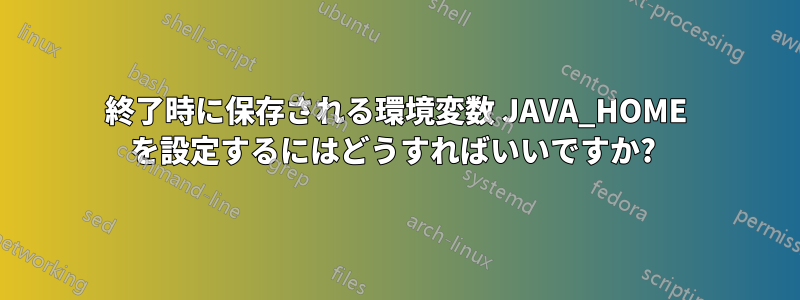 終了時に保存される環境変数 JAVA_HOME を設定するにはどうすればいいですか? 