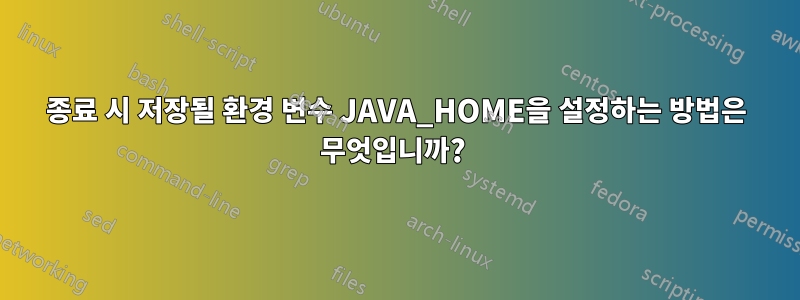 종료 시 저장될 환경 변수 JAVA_HOME을 설정하는 방법은 무엇입니까? 