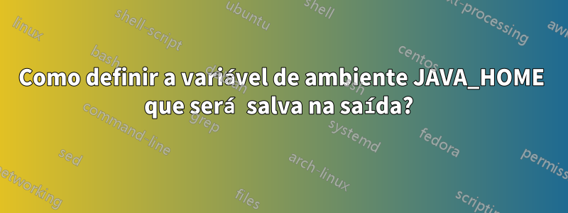 Como definir a variável de ambiente JAVA_HOME que será salva na saída? 