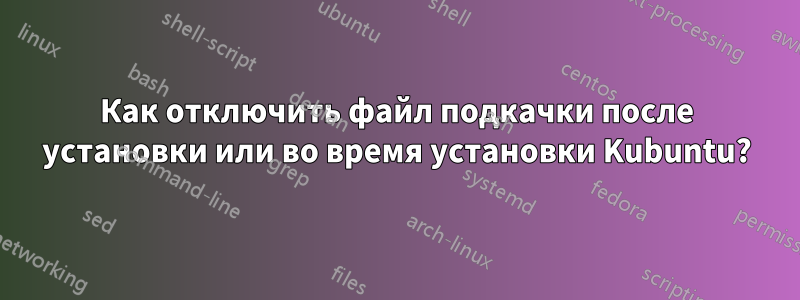 Как отключить файл подкачки после установки или во время установки Kubuntu?