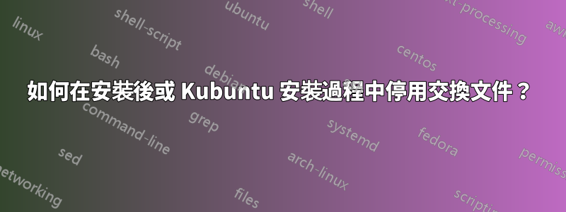 如何在安裝後或 Kubuntu 安裝過程中停用交換文件？