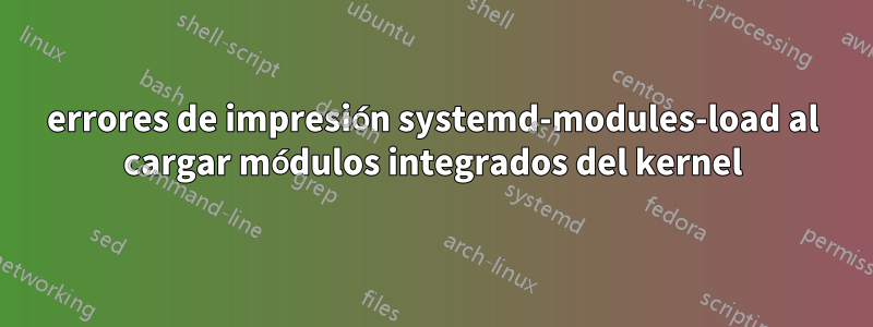 errores de impresión systemd-modules-load al cargar módulos integrados del kernel