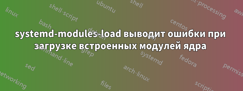 systemd-modules-load выводит ошибки при загрузке встроенных модулей ядра