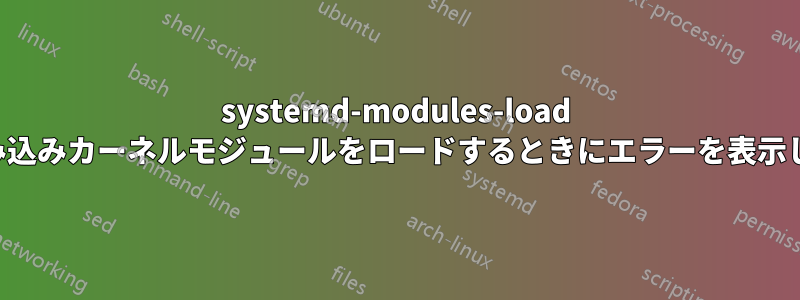 systemd-modules-load は組み込みカーネルモジュールをロードするときにエラーを表示します