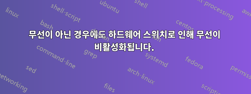 무선이 아닌 경우에도 하드웨어 스위치로 인해 무선이 비활성화됩니다.