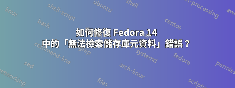 如何修復 Fedora 14 中的「無法檢索儲存庫元資料」錯誤？