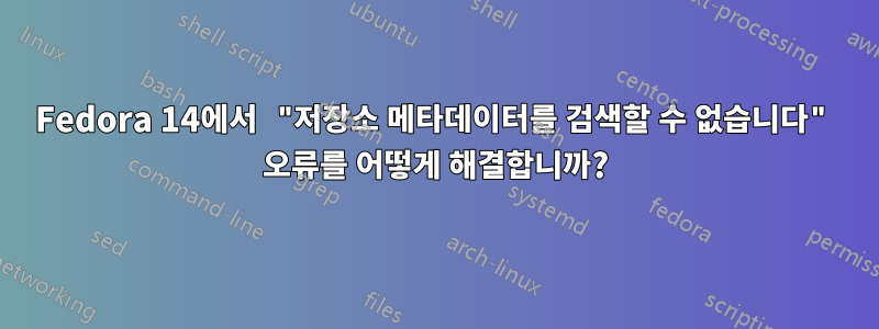 Fedora 14에서 "저장소 메타데이터를 검색할 수 없습니다" 오류를 어떻게 해결합니까?