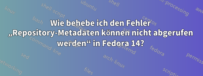 Wie behebe ich den Fehler „Repository-Metadaten können nicht abgerufen werden“ in Fedora 14?