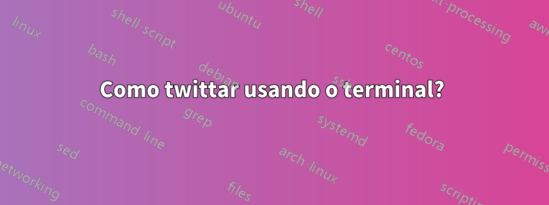 Como twittar usando o terminal?