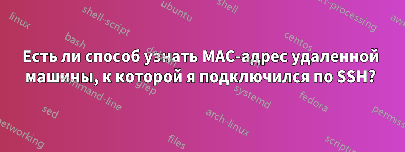 Есть ли способ узнать MAC-адрес удаленной машины, к которой я подключился по SSH?