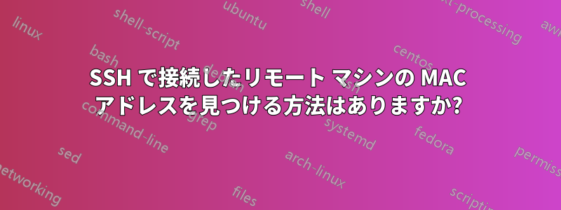 SSH で接続したリモート マシンの MAC アドレスを見つける方法はありますか?