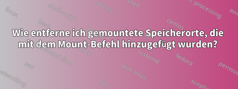 Wie entferne ich gemountete Speicherorte, die mit dem Mount-Befehl hinzugefügt wurden?