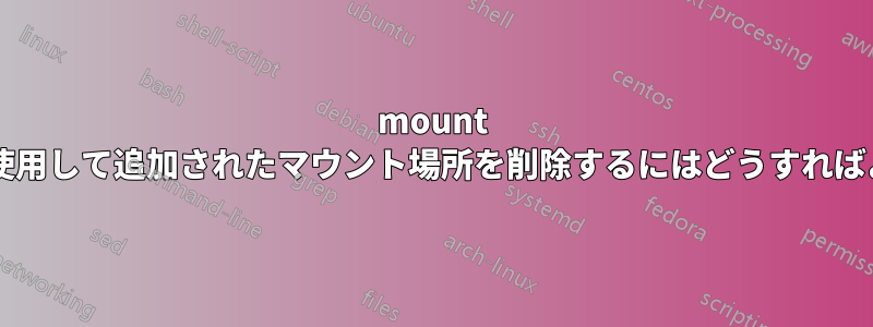 mount コマンドを使用して追加されたマウント場所を削除するにはどうすればよいですか?