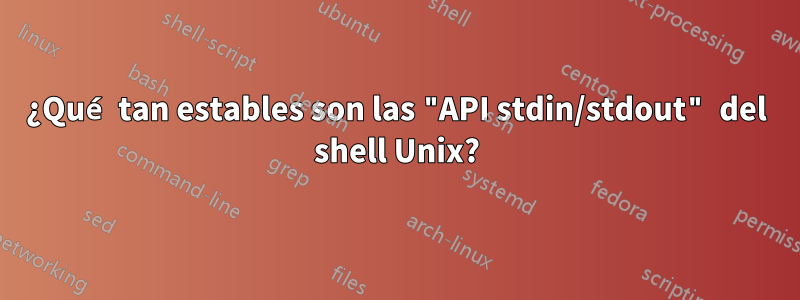 ¿Qué tan estables son las "API stdin/stdout" del shell Unix?