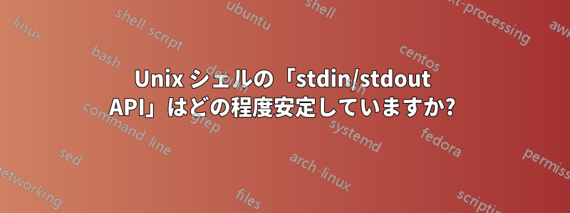 Unix シェルの「stdin/stdout API」はどの程度安定していますか?