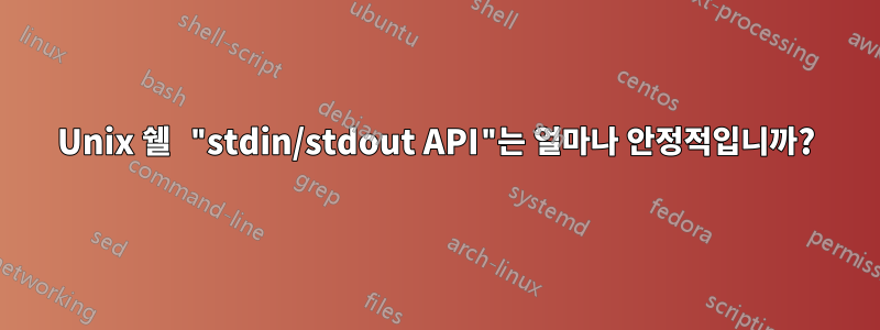 Unix 쉘 "stdin/stdout API"는 얼마나 안정적입니까?