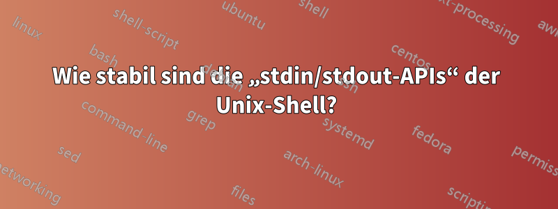 Wie stabil sind die „stdin/stdout-APIs“ der Unix-Shell?