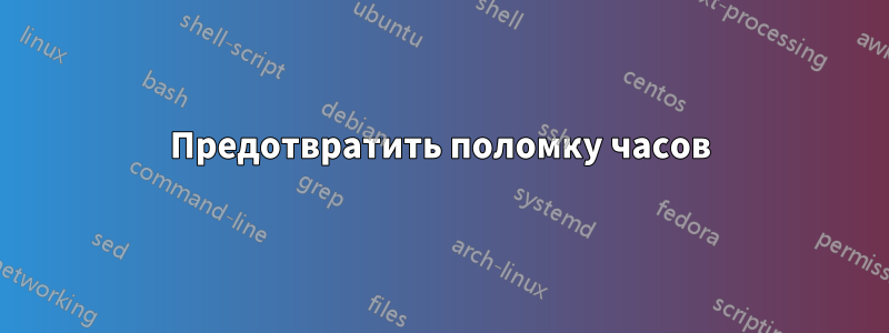 Предотвратить поломку часов