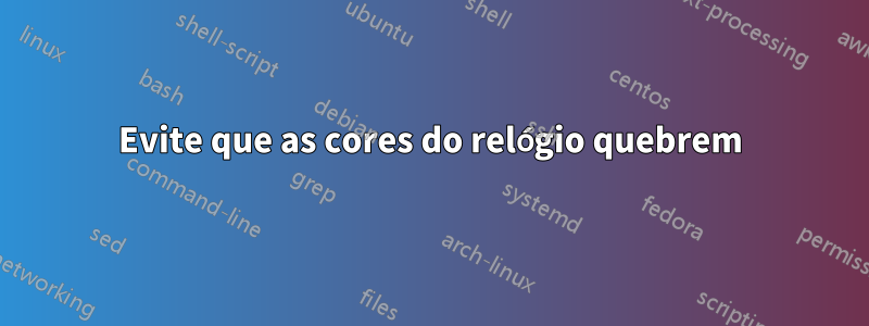 Evite que as cores do relógio quebrem