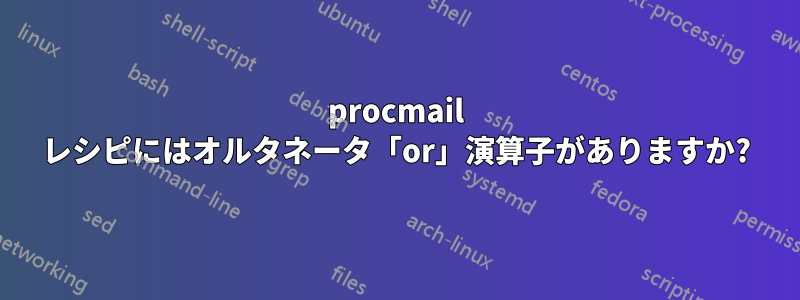 procmail レシピにはオルタネータ「or」演算子がありますか?