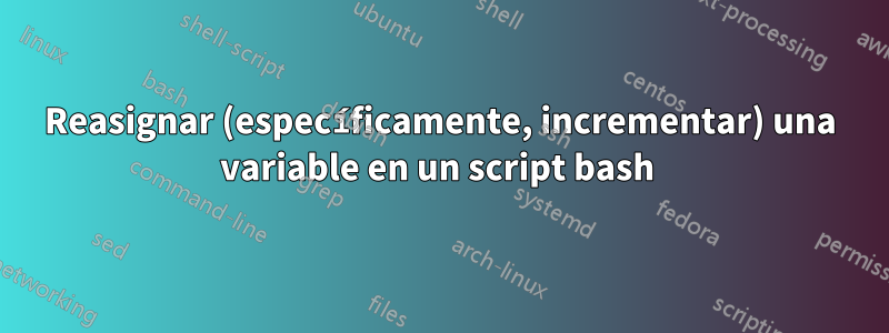 Reasignar (específicamente, incrementar) una variable en un script bash 