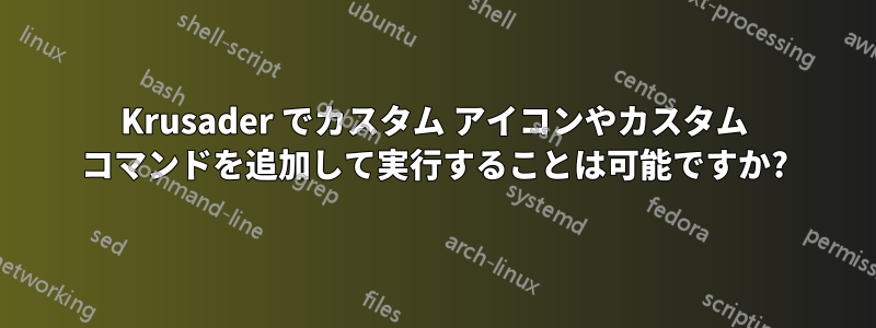 Krusader でカスタム アイコンやカスタム コマンドを追加して実行することは可能ですか?