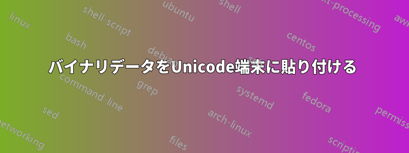 バイナリデータをUnicode端末に貼り付ける