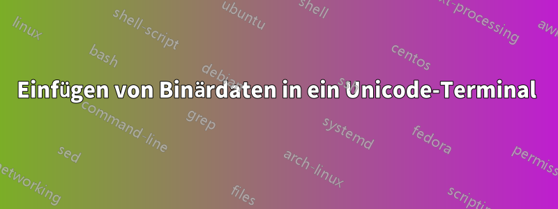 Einfügen von Binärdaten in ein Unicode-Terminal