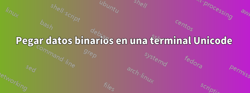 Pegar datos binarios en una terminal Unicode