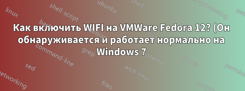 Как включить WIFI на VMWare Fedora 12? (Он обнаруживается и работает нормально на Windows 7)