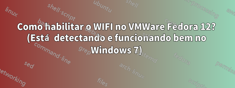 Como habilitar o WIFI no VMWare Fedora 12? (Está detectando e funcionando bem no Windows 7)