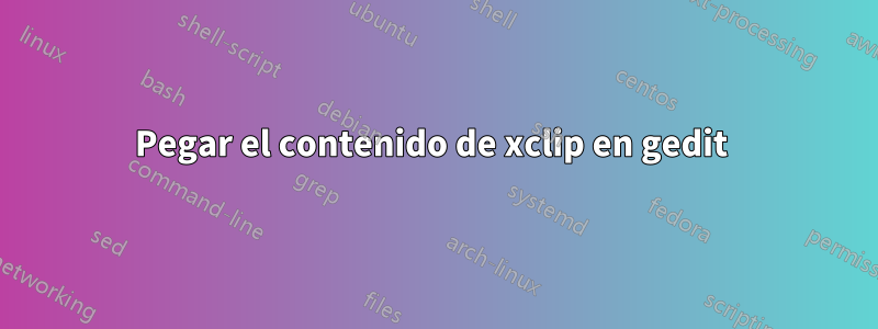 Pegar el contenido de xclip en gedit 