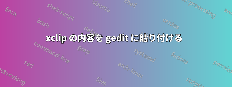 xclip の内容を gedit に貼り付ける 