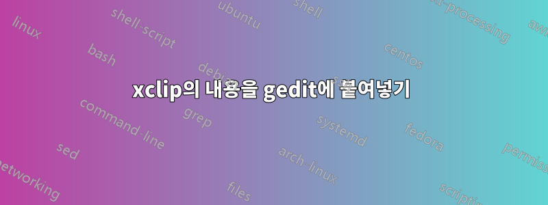 xclip의 내용을 gedit에 붙여넣기